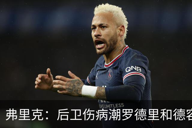 弗里克：后卫伤病潮罗德里和德容能顶上 拉菲尼亚已可以首发